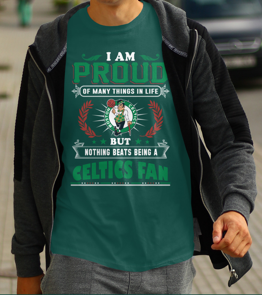 I Am Proud Of Many Things In Life But Nothing Beats Being A Celtics Fan Boston Celtics T-Shirt