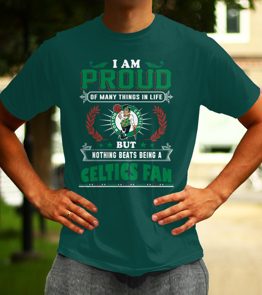 I Am Proud Of Many Things In Life But Nothing Beats Being A Celtics Fan Boston Celtics T-Shirt