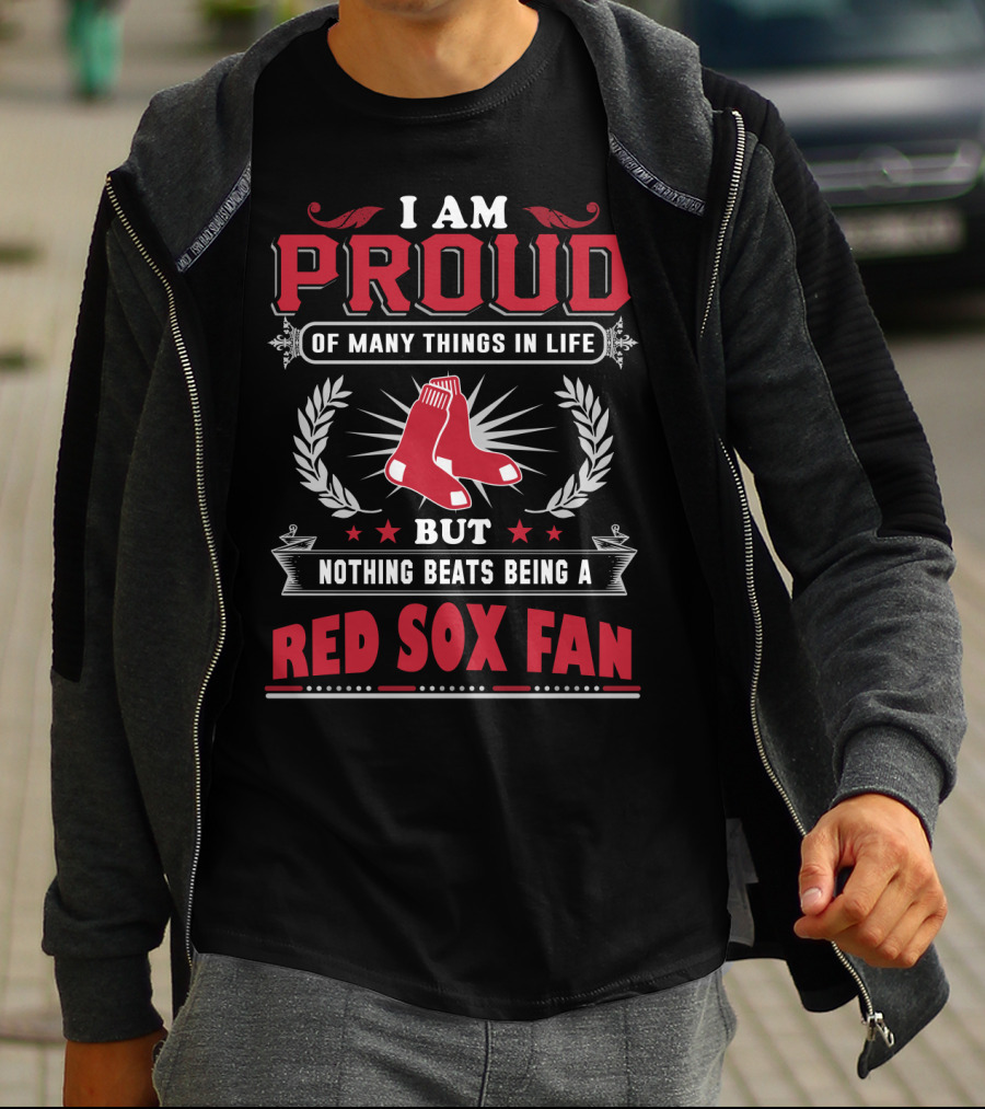I Am Proud Of Many Things In Life But Nothing Beats Being A Red Sox Fan Boston Red Sox T-Shirt