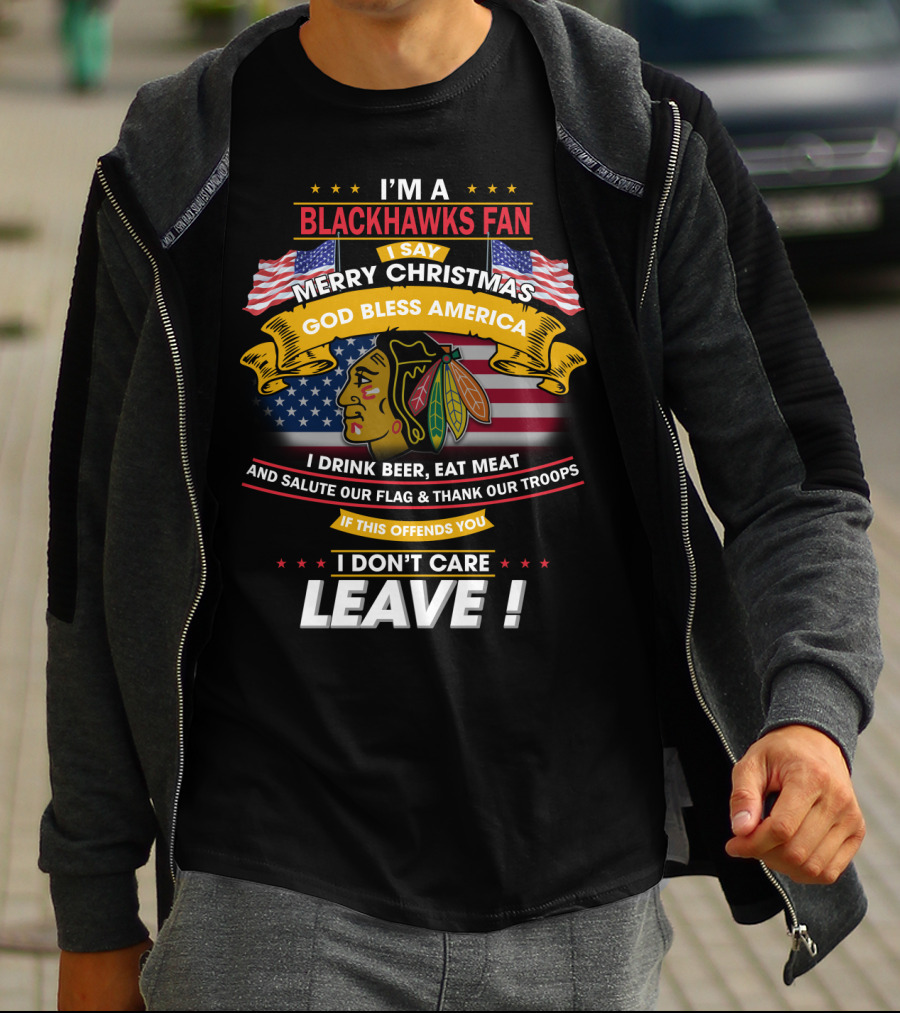 I'm A Blackhawks Fan Merry Christmas God Bless America I Drink Beer Eat Meat Salute Our Flag Thank Our Troops If This Offends You I Don't Care Leave T-Shirt