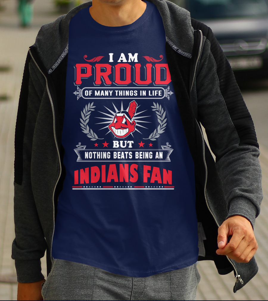 I Am Proud Of Many Things In Life But Nothing Beats Being An Indians Fan T-Shirt