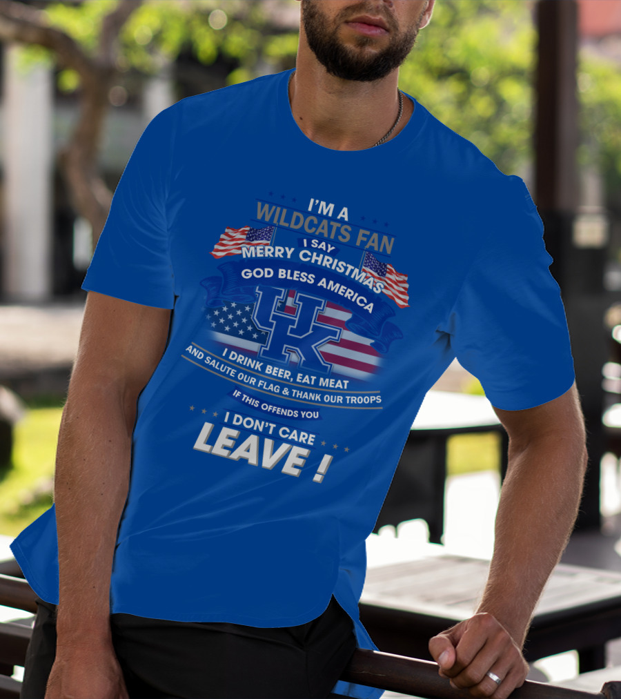 I'm A Wildcats Fan I Say Merry Christmas God Bless America I Drink Beer Eat Meat Salute Our Flag Thank Our Troops If This Offends You I Don't Care Leave Kentucky Wildcats T-Shirt