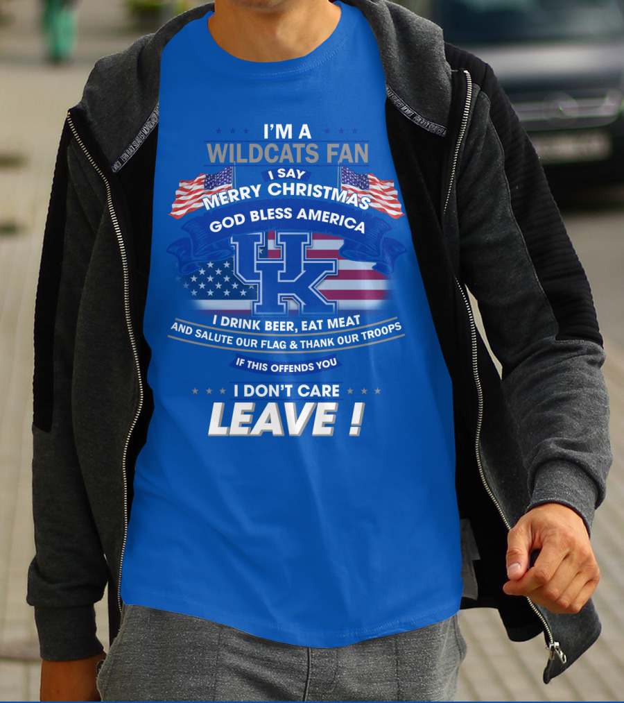 I'm A Wildcats Fan I Say Merry Christmas God Bless America I Drink Beer Eat Meat Salute Our Flag Thank Our Troops If This Offends You I Don't Care Leave Kentucky Wildcats T-Shirt