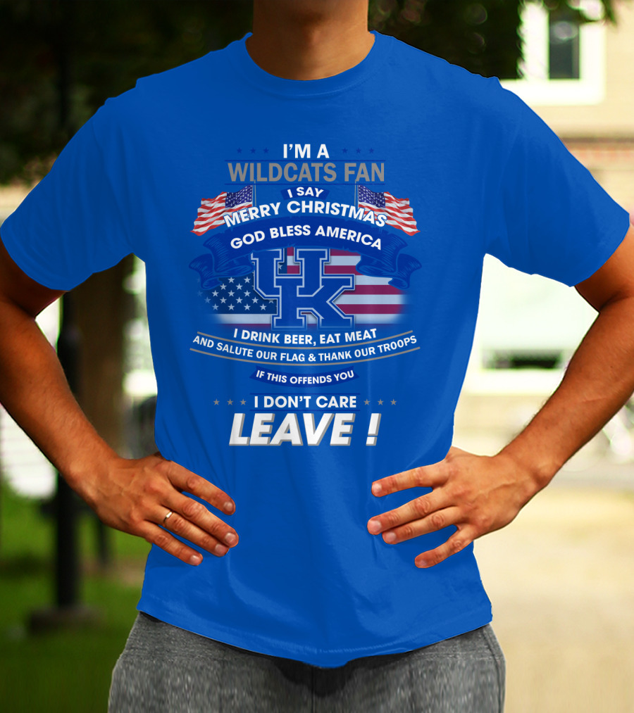 I'm A Wildcats Fan I Say Merry Christmas God Bless America I Drink Beer Eat Meat Salute Our Flag Thank Our Troops If This Offends You I Don't Care Leave Kentucky Wildcats T-Shirt