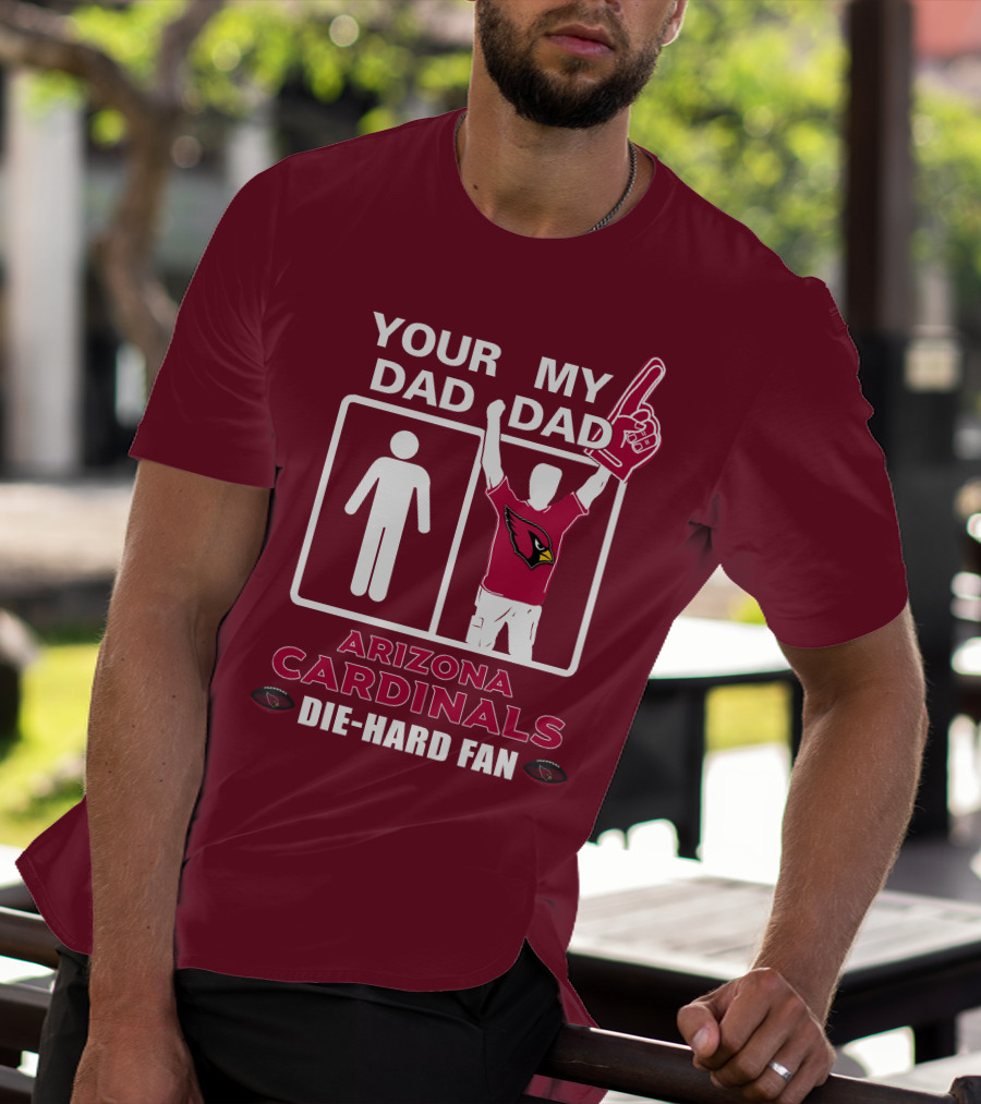 Your Dad My Dad Arizona Cardinals Die-Hard Fan T-Shirt