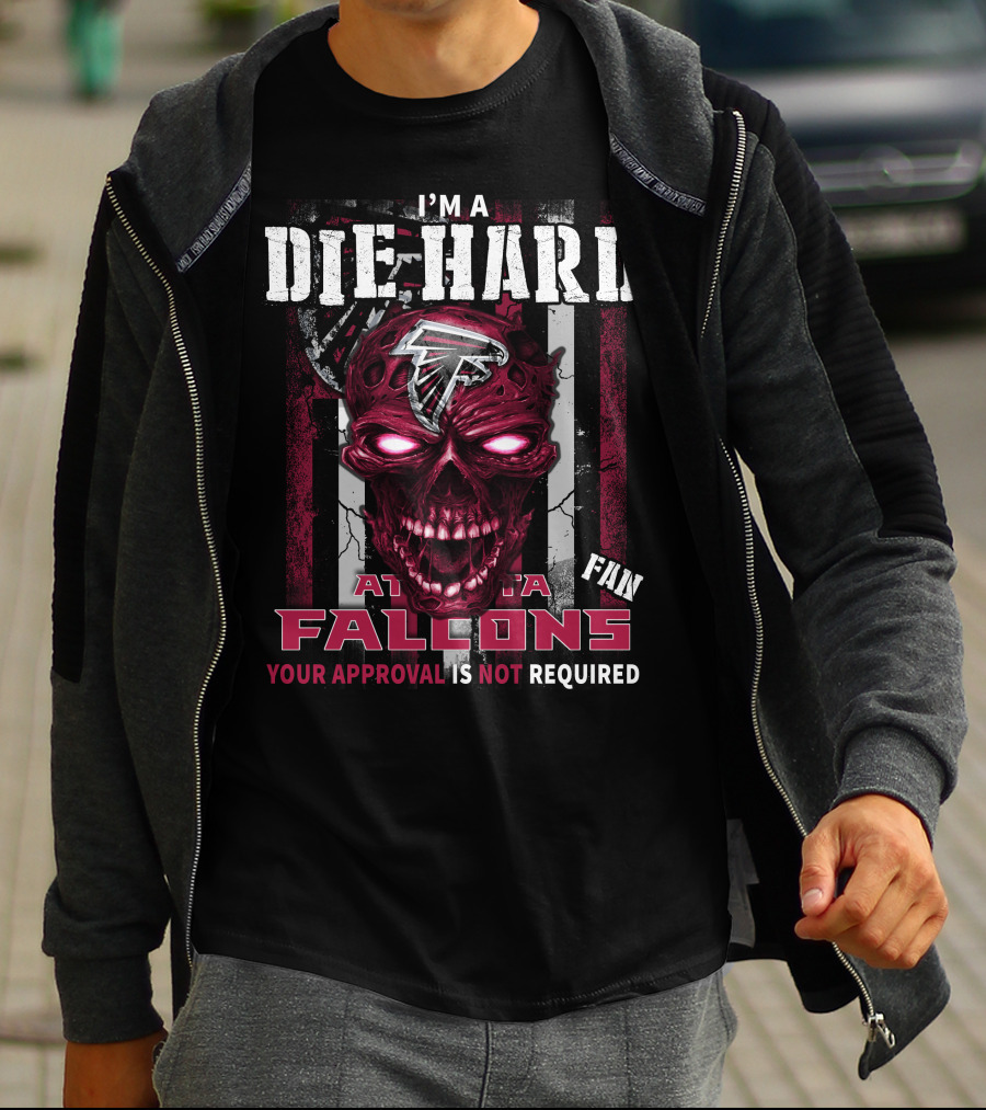 I'm A Die Hard Atlanta Falcons Fan Your Approval Is Not Required T-Shirt