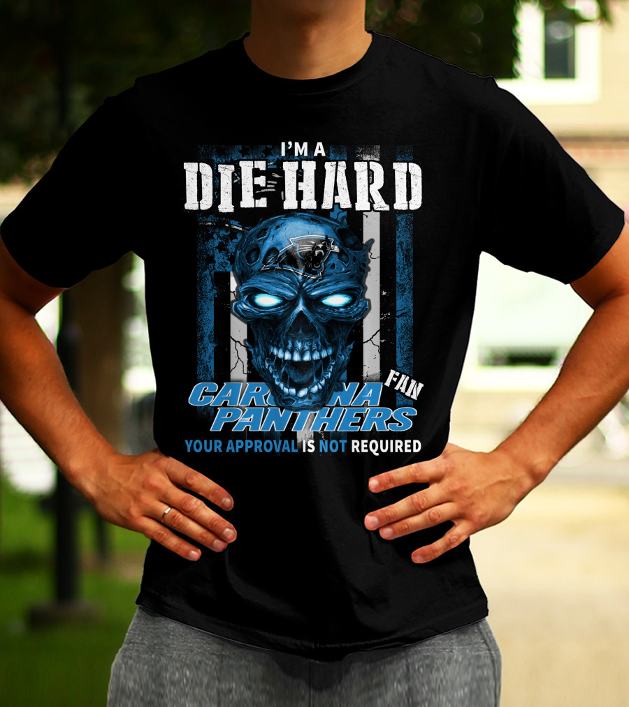 I'm A Die Hard Carolina Panthers Fan Your Approval Is Not Required T-Shirt