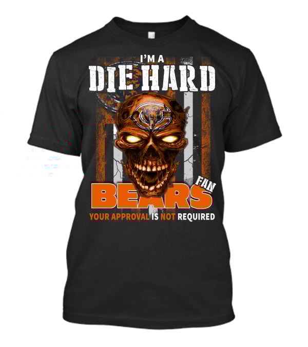 I'M A DIE HARD CHICAGO BEARS FAN YOUR APPROVAL IS NOT REQUIRED T-Shirt