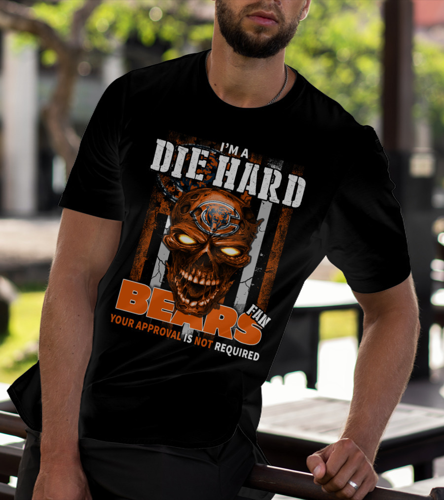 I'M A DIE HARD CHICAGO BEARS FAN YOUR APPROVAL IS NOT REQUIRED T-Shirt