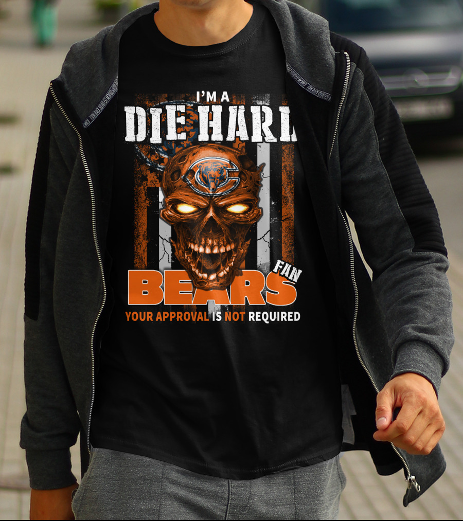 I'M A DIE HARD CHICAGO BEARS FAN YOUR APPROVAL IS NOT REQUIRED T-Shirt