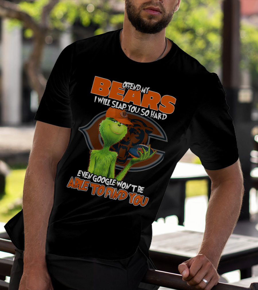 OFFEND MY BEARS I WILL SLAP YOU SO HARD EVEN GOOGLE WON'T BE ABLE TO FIND YOU GRINCH CHICAGO BEARS T-Shirt