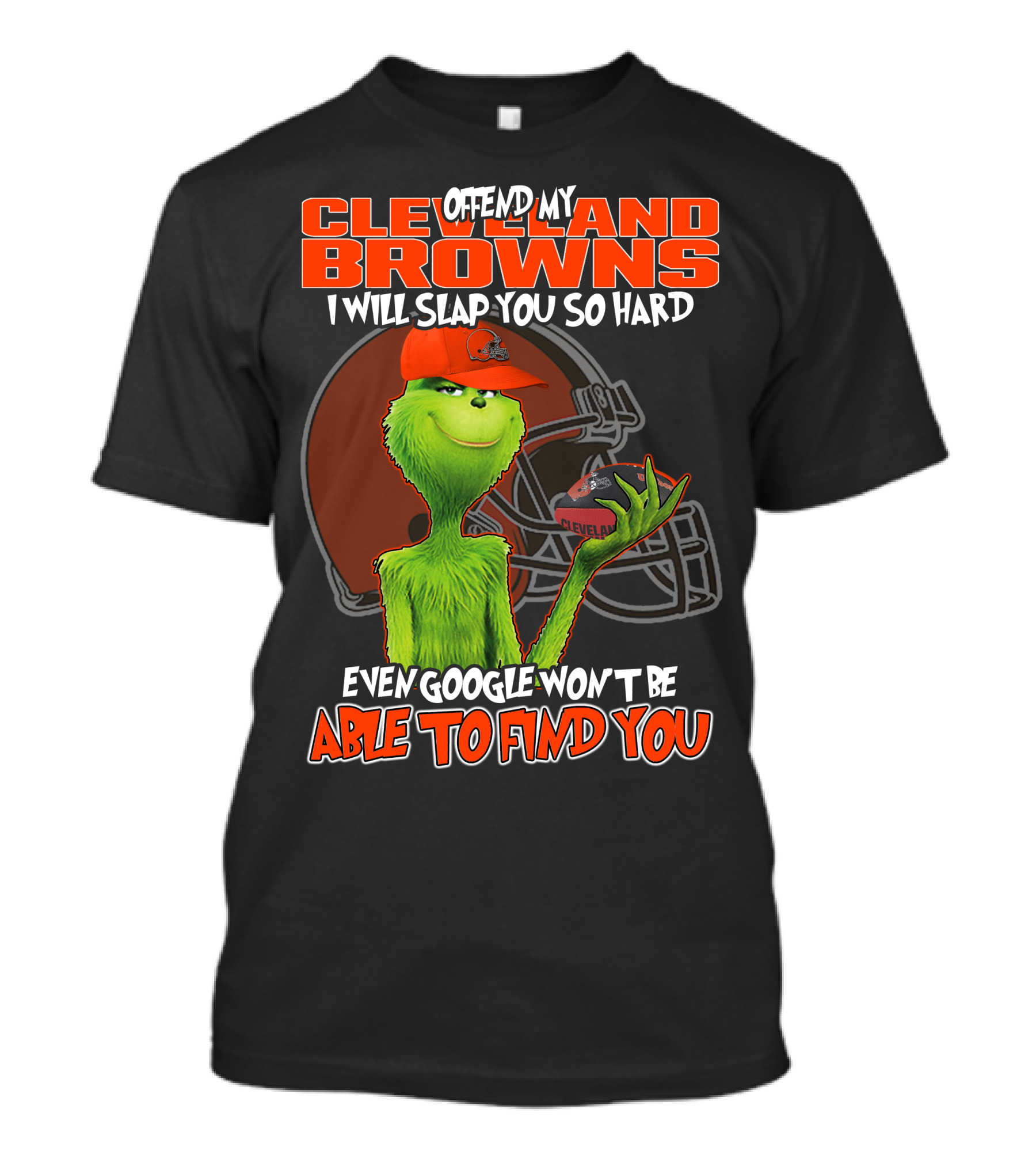 Offend My Cleveland Browns I Will Slap You So Hard Even Google Won't Be Able To Find You Grinch T-Shirt