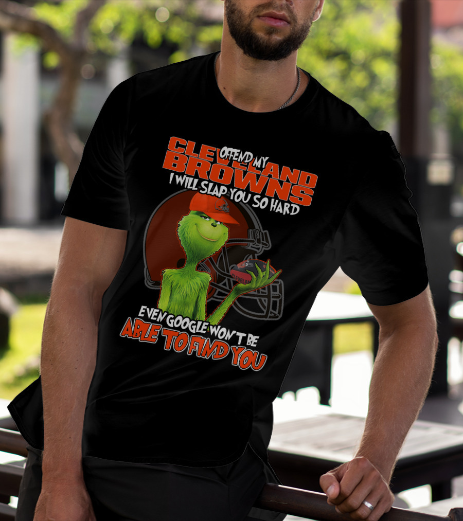 Offend My Cleveland Browns I Will Slap You So Hard Even Google Won't Be Able To Find You Grinch T-Shirt