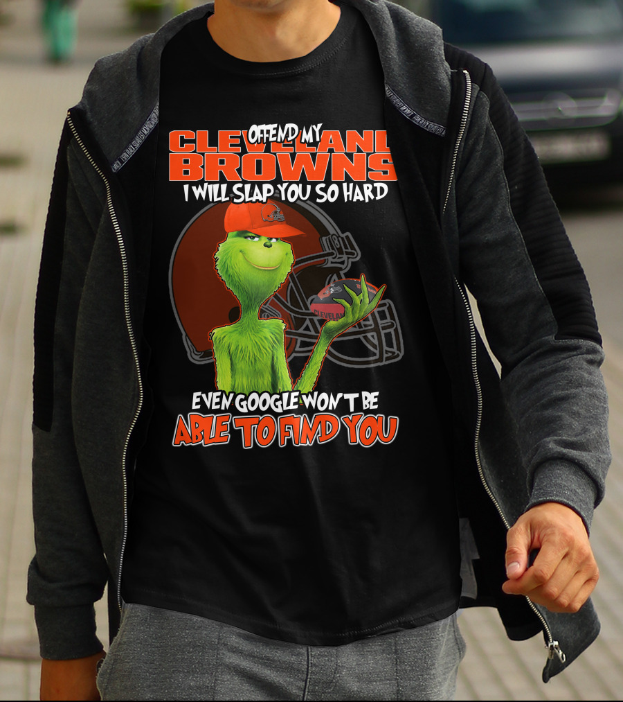 Offend My Cleveland Browns I Will Slap You So Hard Even Google Won't Be Able To Find You Grinch T-Shirt