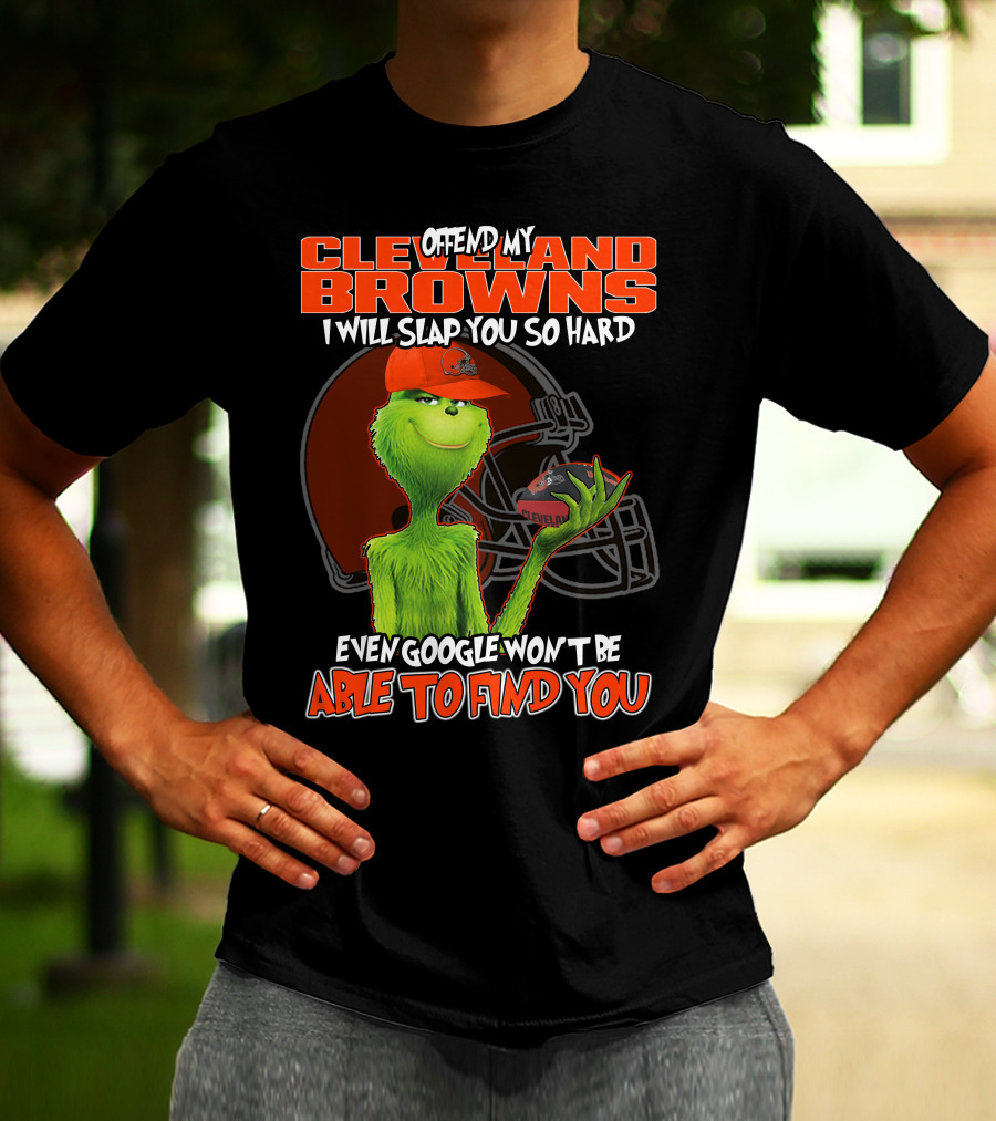 Offend My Cleveland Browns I Will Slap You So Hard Even Google Won't Be Able To Find You Grinch T-Shirt
