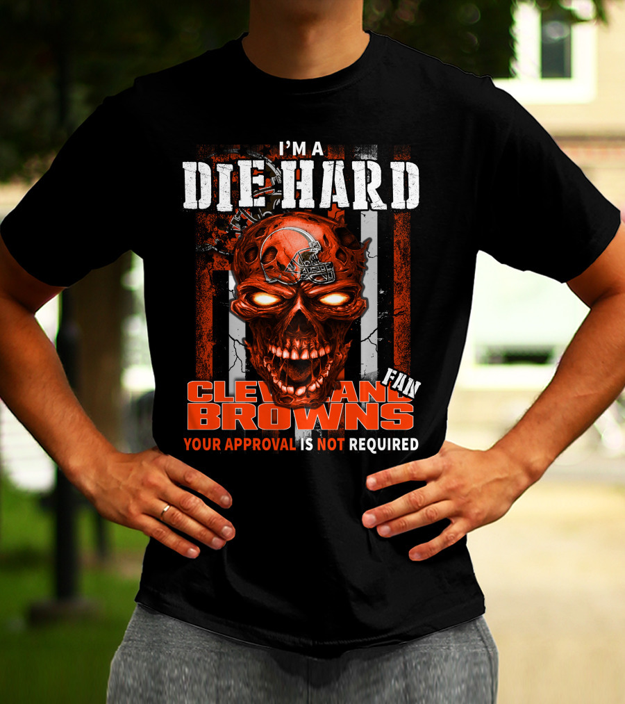 I'M A DIE HARD CLEVELAND BROWNS FAN YOUR APPROVAL IS NOT REQUIRED T-Shirt