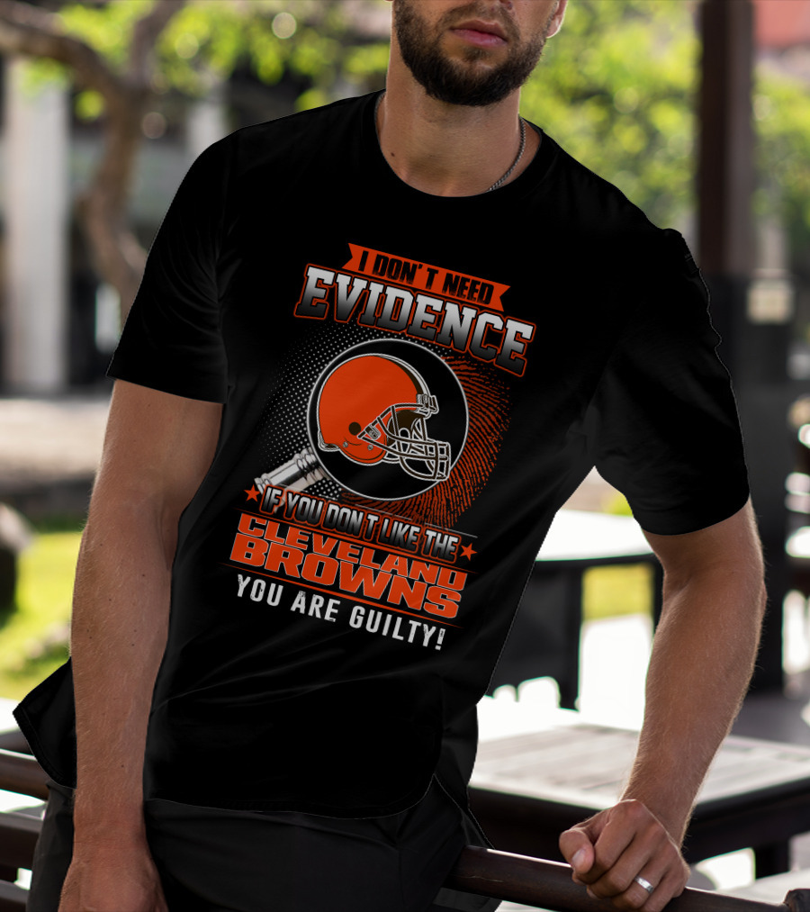 I DON'T NEED EVIDENCE IF YOU DON'T LIKE THE CLEVELAND BROWNS YOU ARE GUILTY T-Shirt