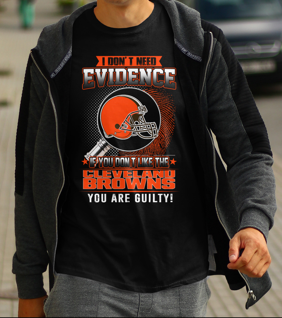 I DON'T NEED EVIDENCE IF YOU DON'T LIKE THE CLEVELAND BROWNS YOU ARE GUILTY T-Shirt