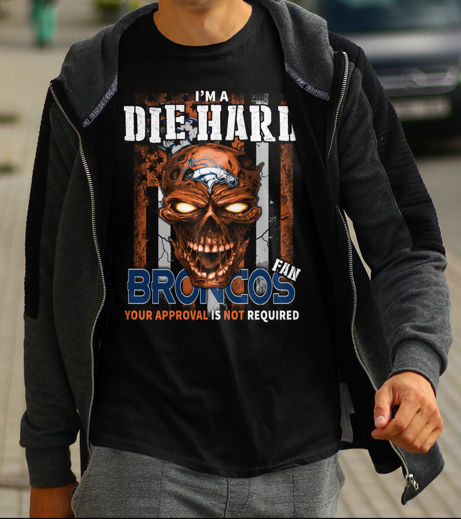 I'M A DIE HARD BRONCOS FAN YOUR APPROVAL IS NOT REQUIRED T-Shirt
