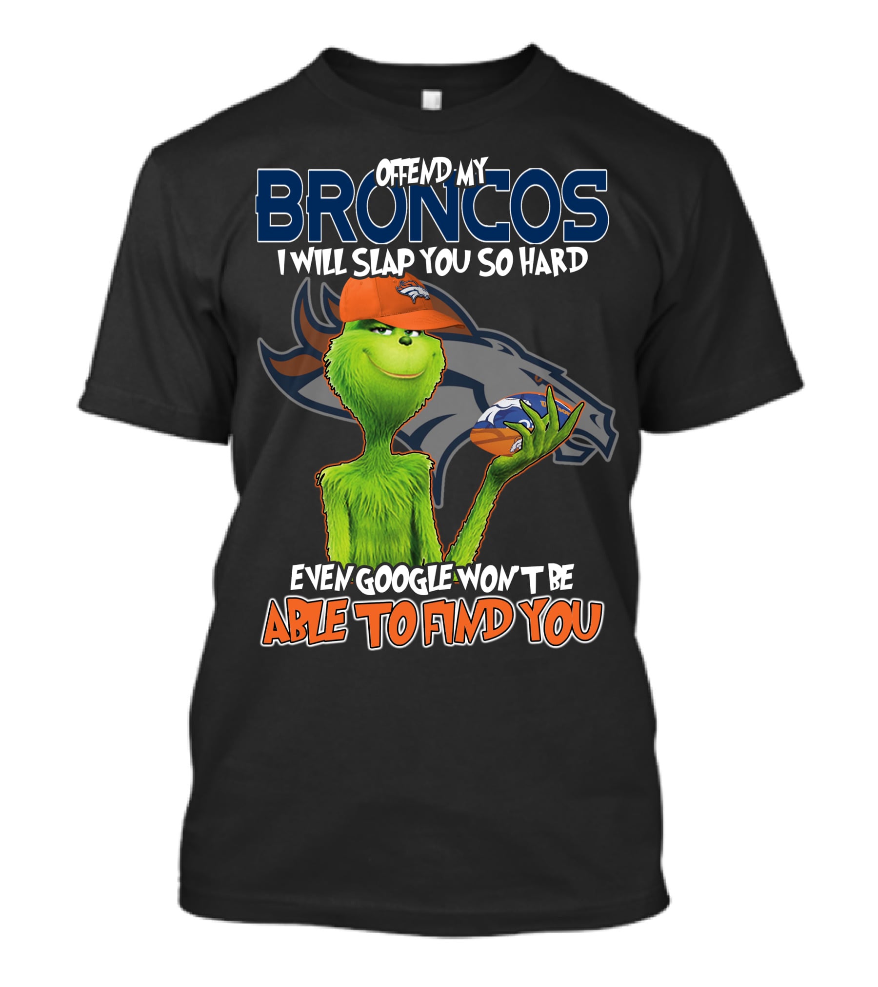 OFFEND MY BRONCOS I WILL SLAP YOU SO HARD EVEN GOOGLE WON'T BE ABLE TO FIND YOU T-Shirt