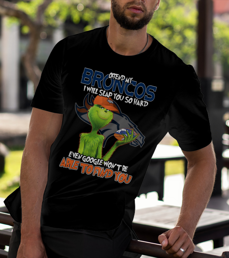 OFFEND MY BRONCOS I WILL SLAP YOU SO HARD EVEN GOOGLE WON'T BE ABLE TO FIND YOU T-Shirt