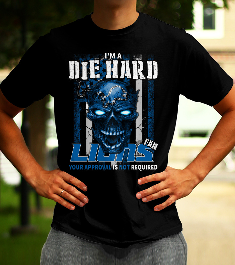 I'm A Die Hard Lions Fan Your Approval Is Not Required T-Shirt