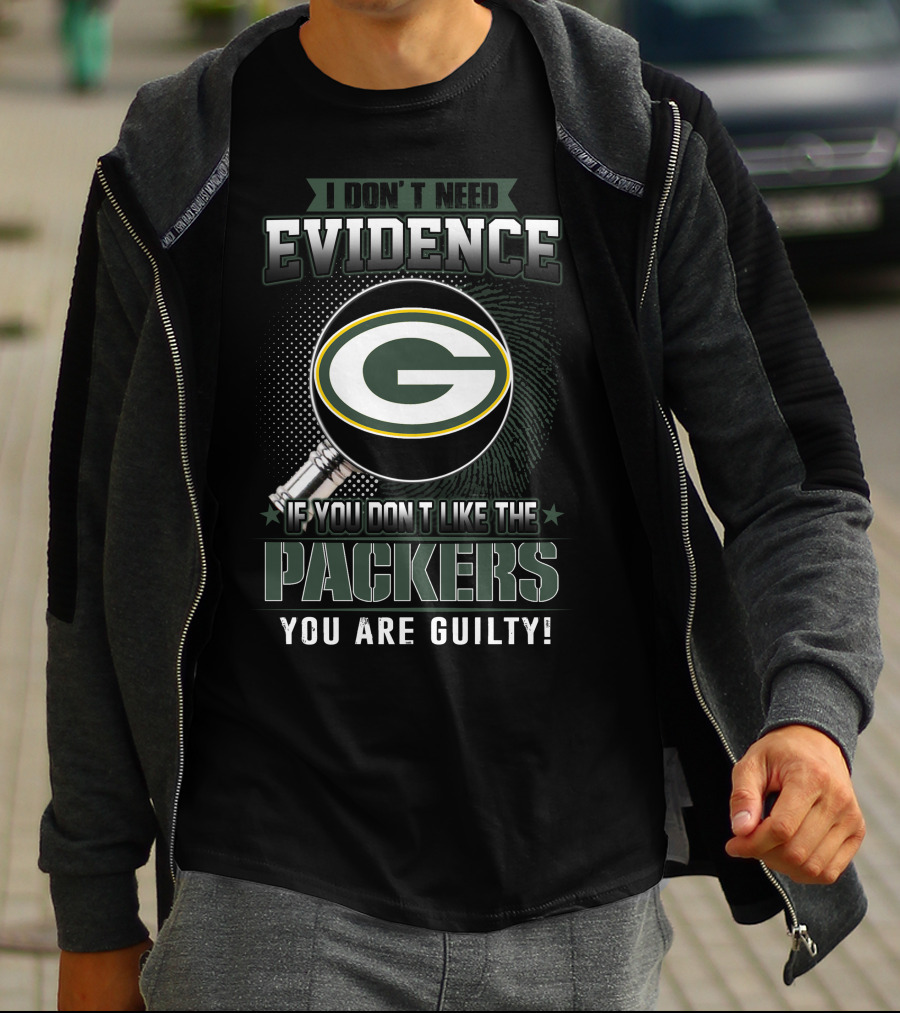 I Don't Need Evidence If You Don't Like The Green Bay Packers You Are Guilty T-Shirt