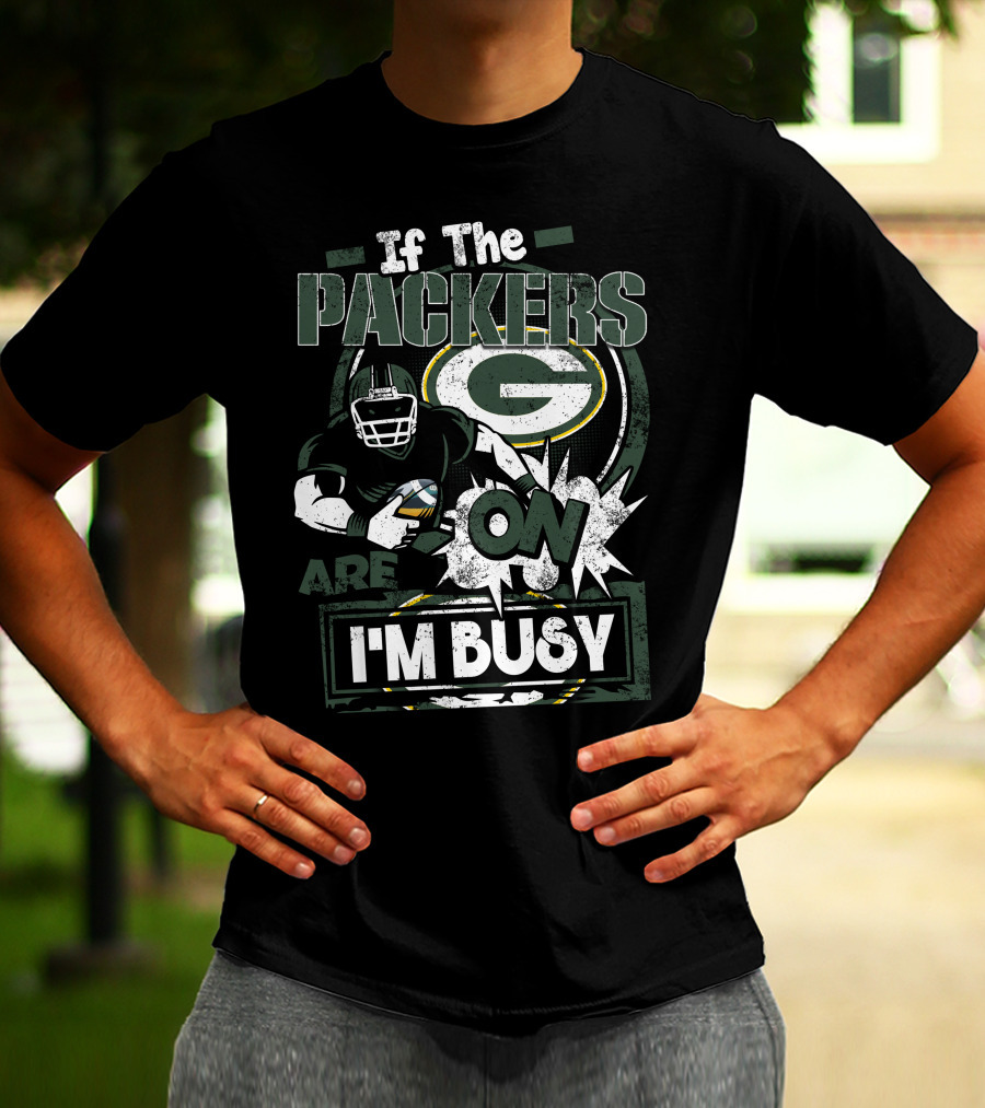 If The Packers Are On I'm Busy Green Bay Packers T-Shirt