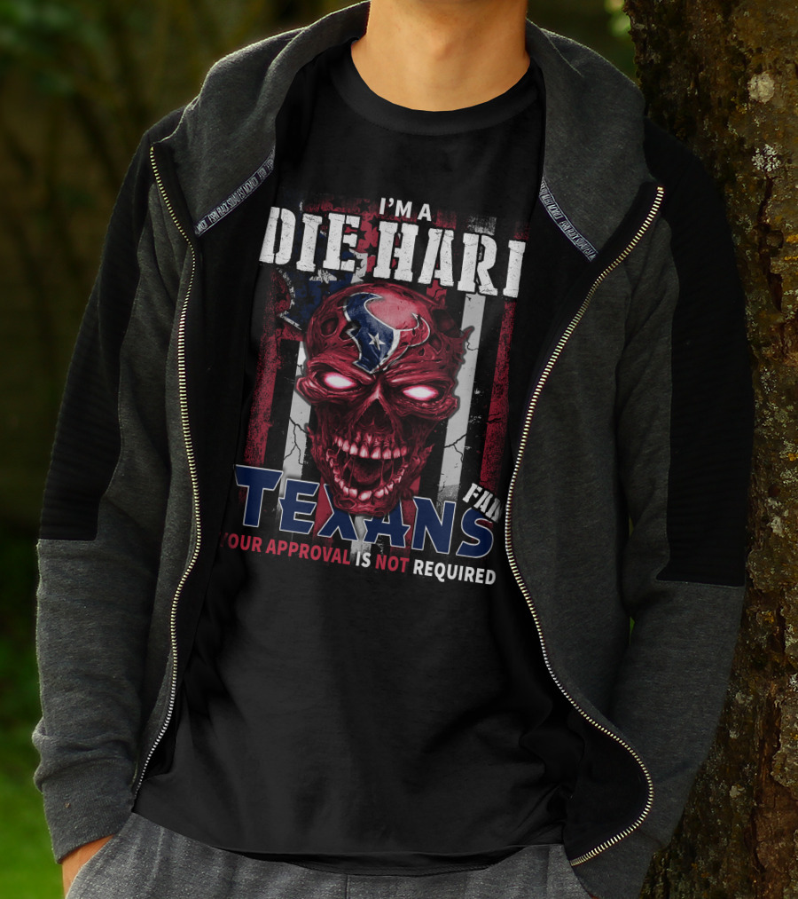 I'm A Die Hard Texans Fan Your Approval Is Not Required T-Shirt
