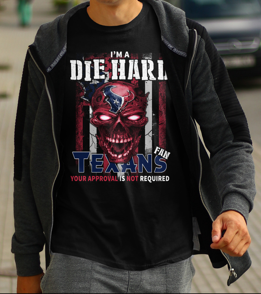 I'm A Die Hard Texans Fan Your Approval Is Not Required T-Shirt