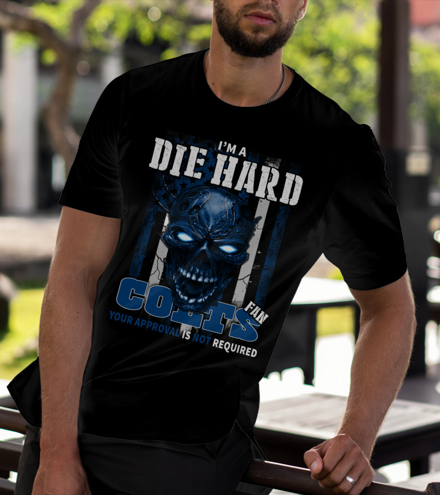 I'm A Die Hard Colts Fan Your Approval Is Not Required T-Shirt