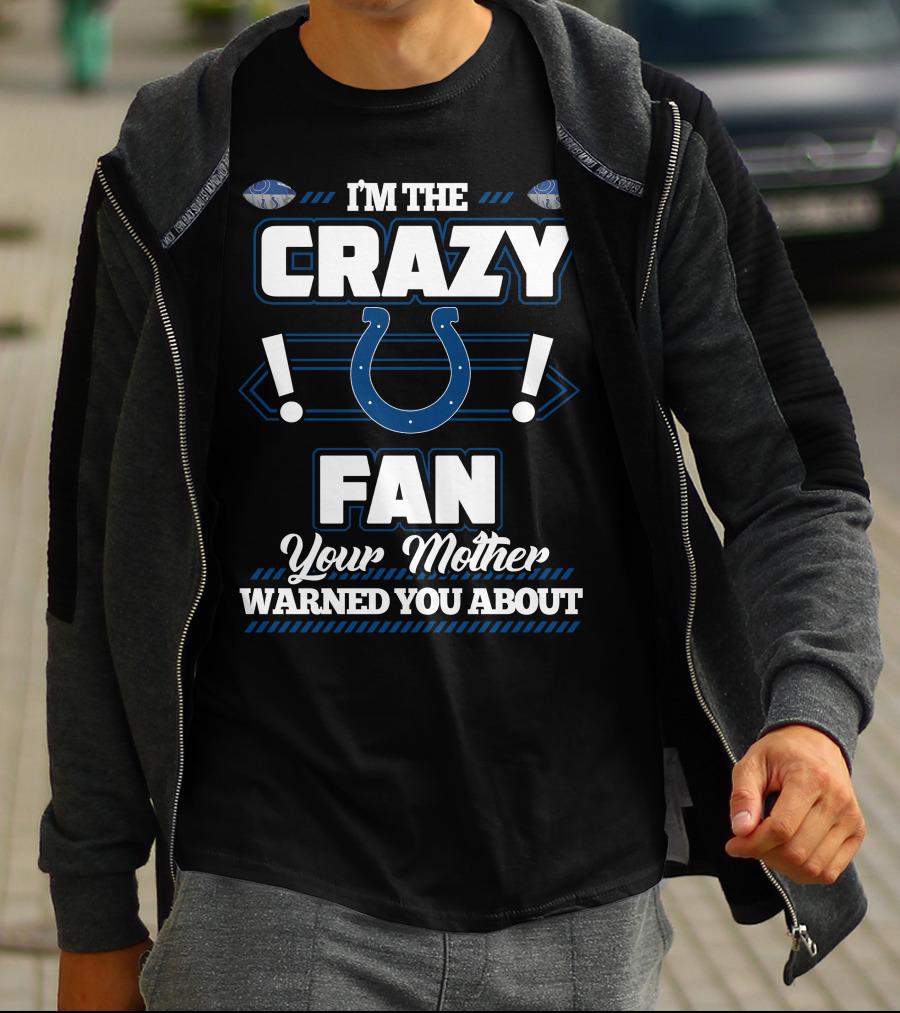I'm The Crazy Indianapolis Colts Fan Your Mother Warned You About T-Shirt
