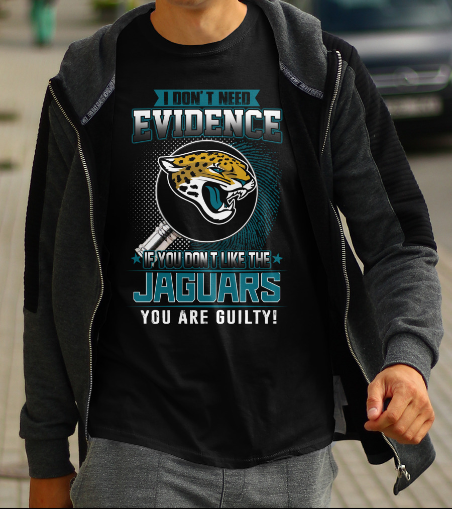 I Don't Need Evidence If You Don't Like The Jaguars You Are Guilty T-Shirt