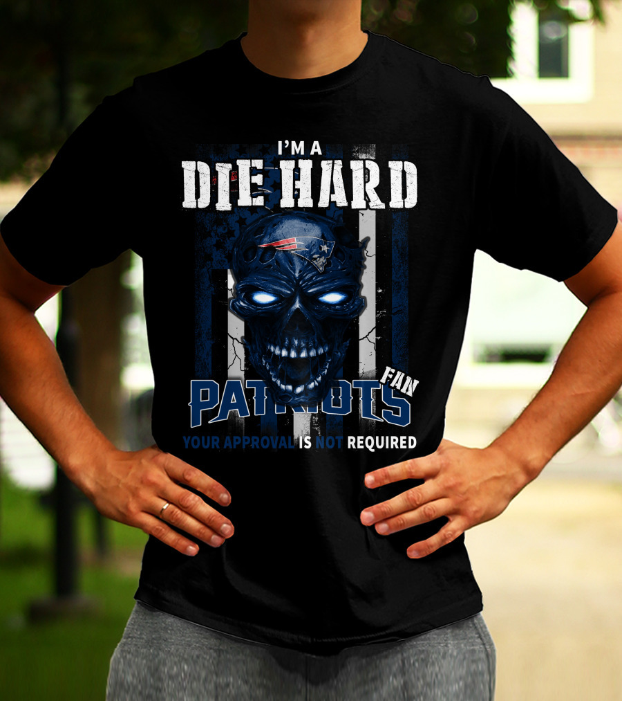 I'm A Die Hard New England Patriots Fan Your Approval Is Not Required T-Shirt
