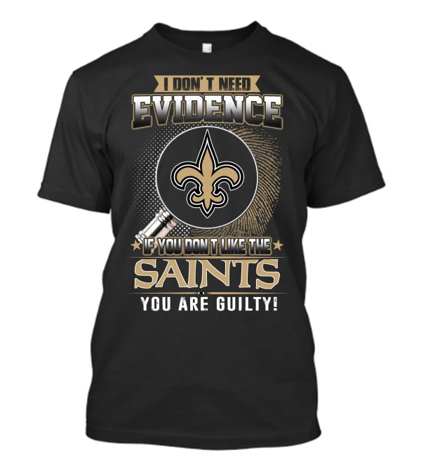 I Don't Need Evidence If You Don't Like The Saints You Are Guilty T-Shirt