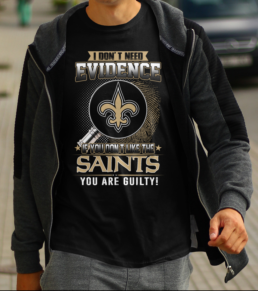 I Don't Need Evidence If You Don't Like The Saints You Are Guilty T-Shirt