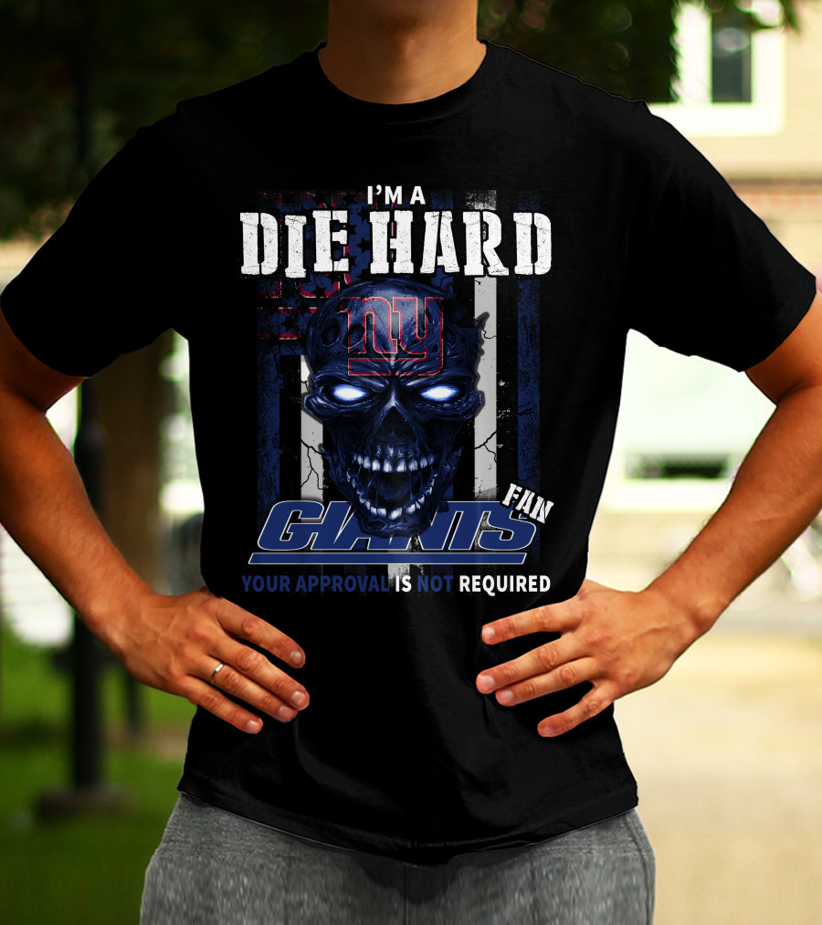 I'M A DIE HARD GIANTS FAN YOUR APPROVAL IS NOT REQUIRED T-Shirt