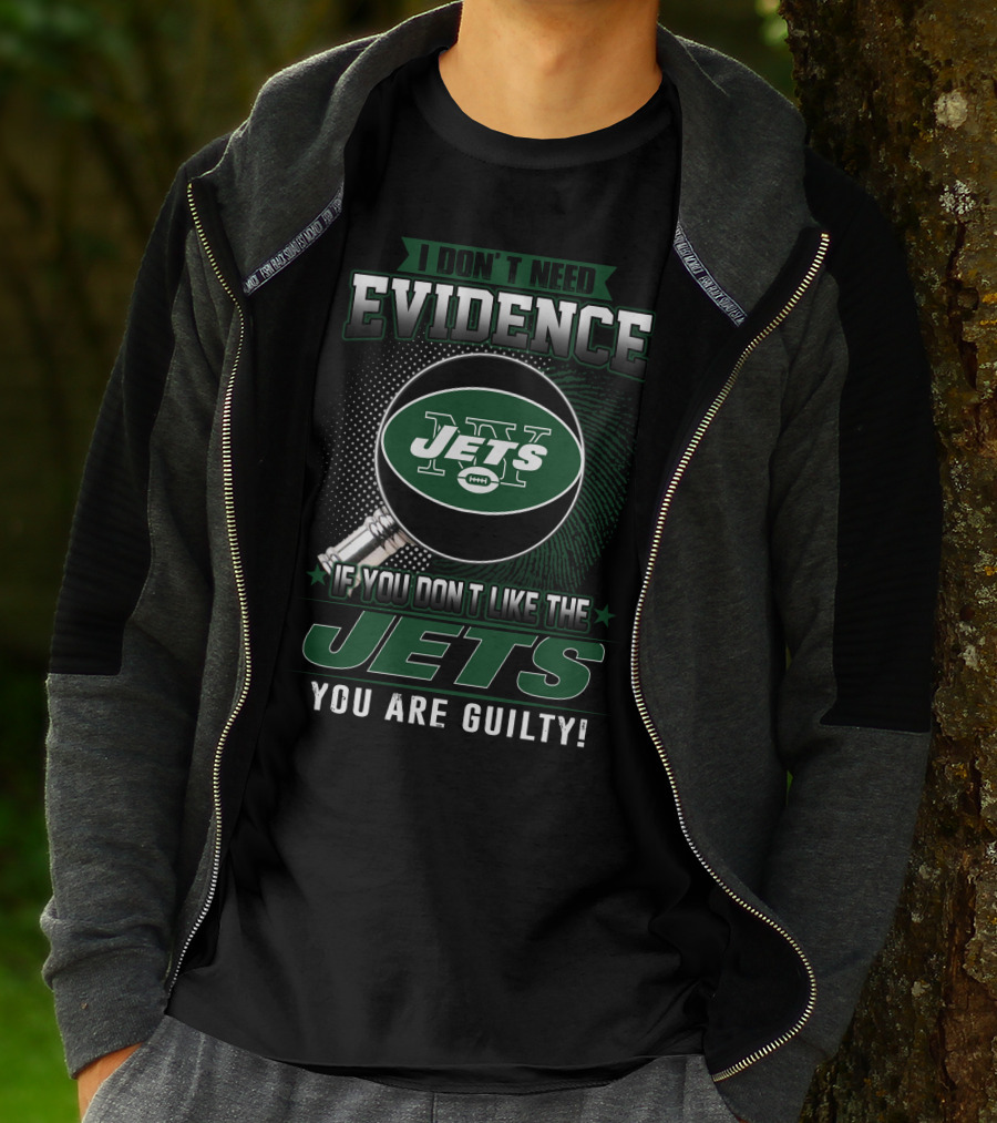 I Don't Need Evidence If You Don't Like The New York Jets You Are Guilty T-Shirt