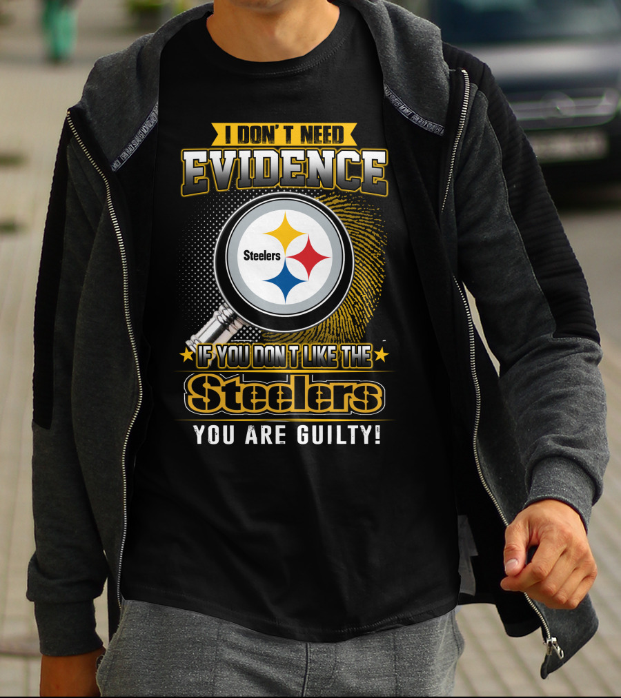 I Don't Need Evidence If You Don't Like The Steelers You Are Guilty T-Shirt