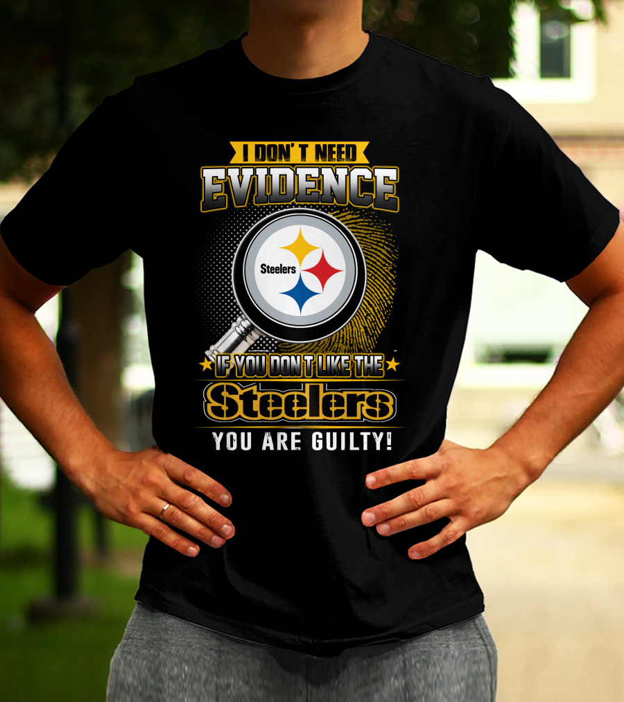 I Don't Need Evidence If You Don't Like The Steelers You Are Guilty T-Shirt