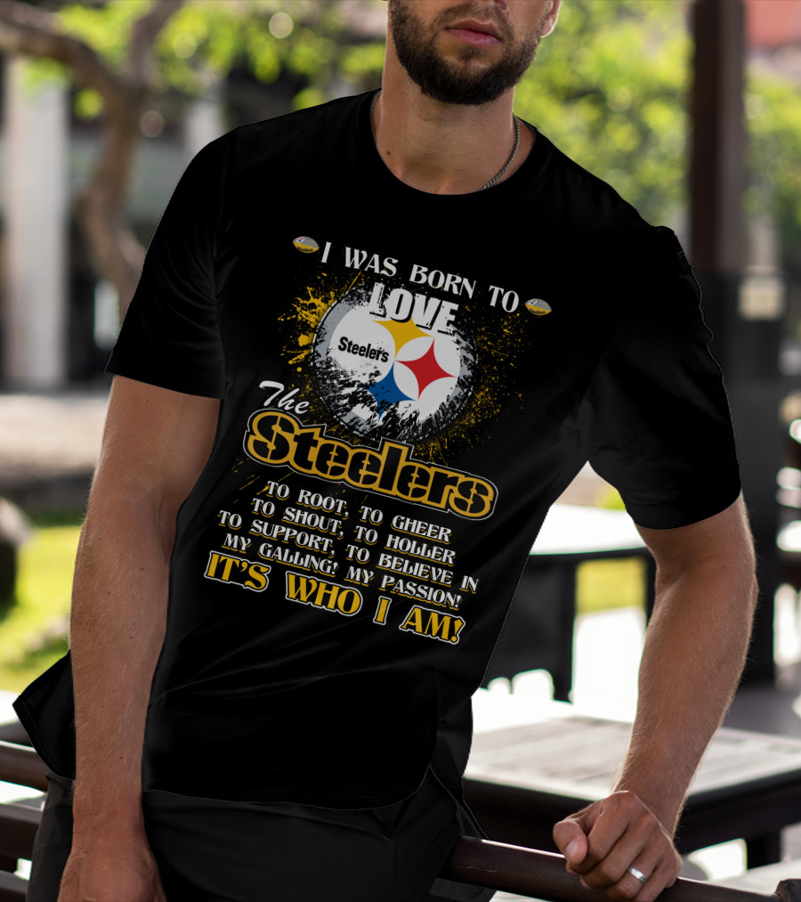 I Was Born To Love The Steelers It's Who I Am T-Shirt