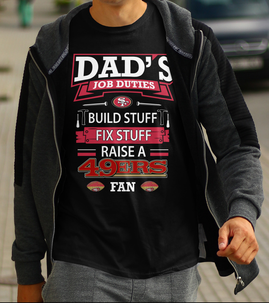 Dad's Job Duties Build Stuff Fix Stuff Raise A 49ers Fan San Francisco 49ers T-Shirt
