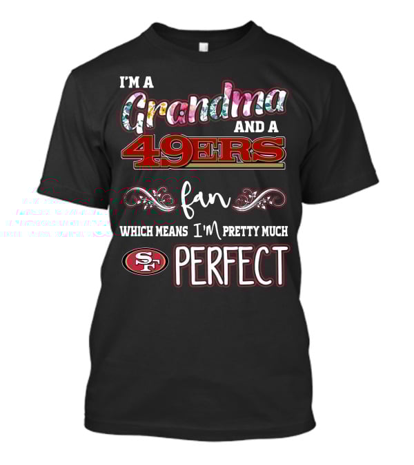 I'm A Grandma And A 49ers Fan Which Means I'm Pretty Much Perfect T-Shirt