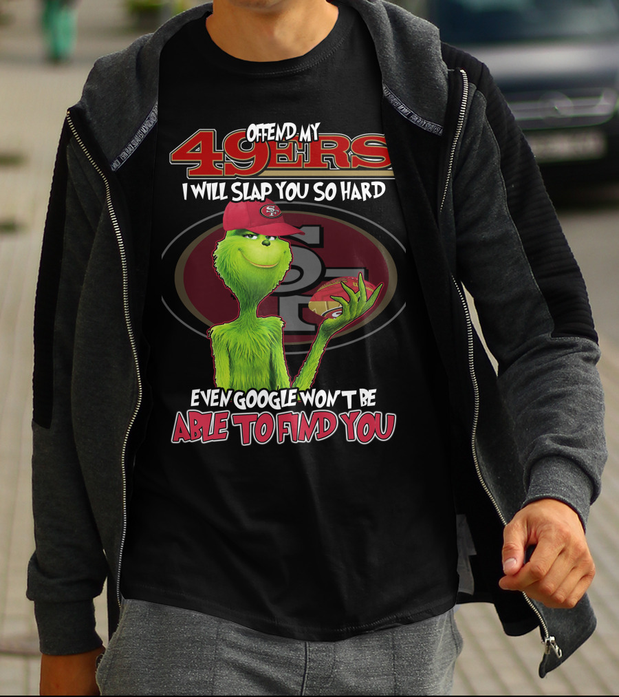 Grinch V2 San Francisco 49ers Offend My 49ers I Will Slap You So Hard Even Google Won't Be Able To Find You T-Shirt