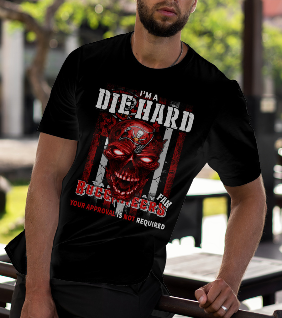 I'M A DIE HARD TAMPA BAY BUCCANEERS FAN YOUR APPROVAL IS NOT REQUIRED T-Shirt