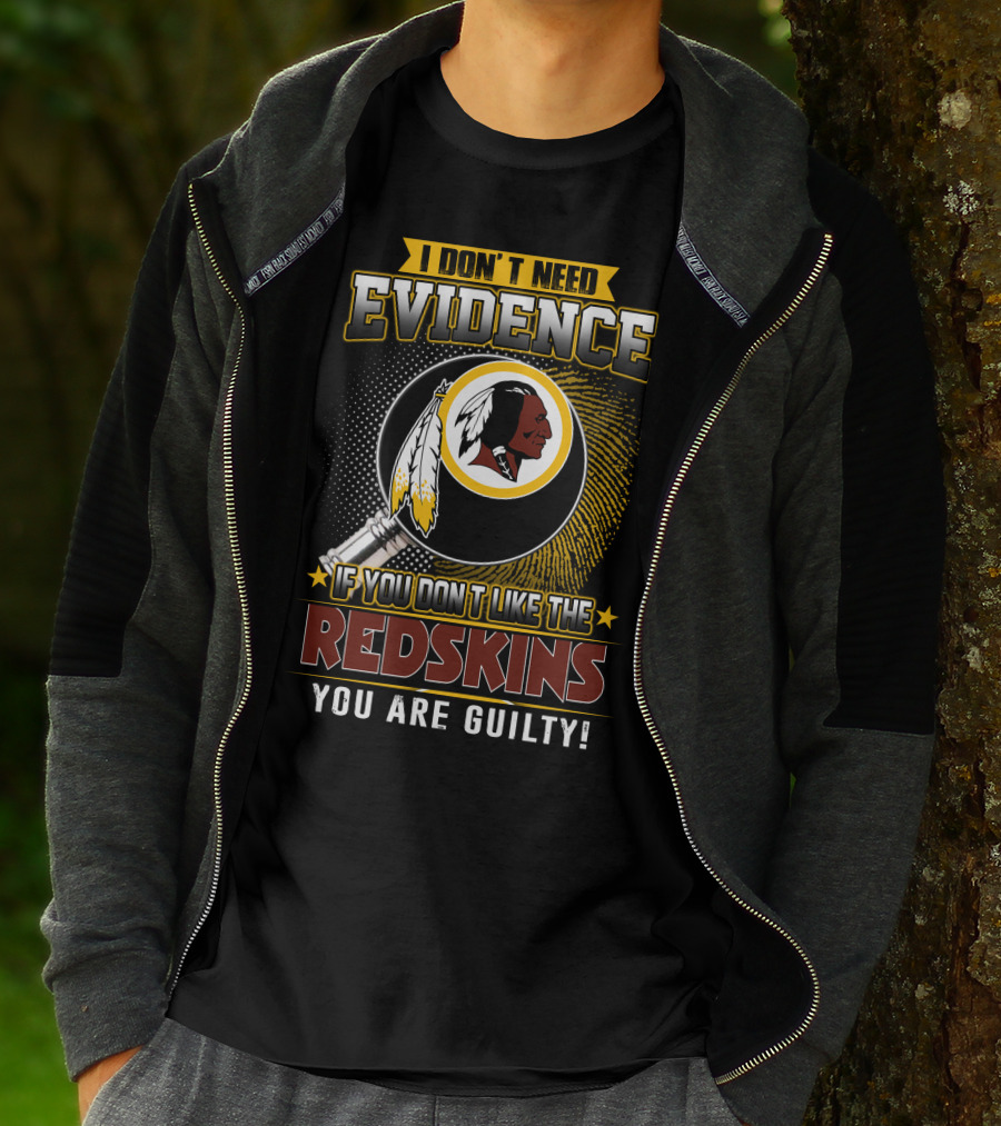 I Don’t Need Evidence If You Don’t Like The Redskins You Are Guilty T-Shirt