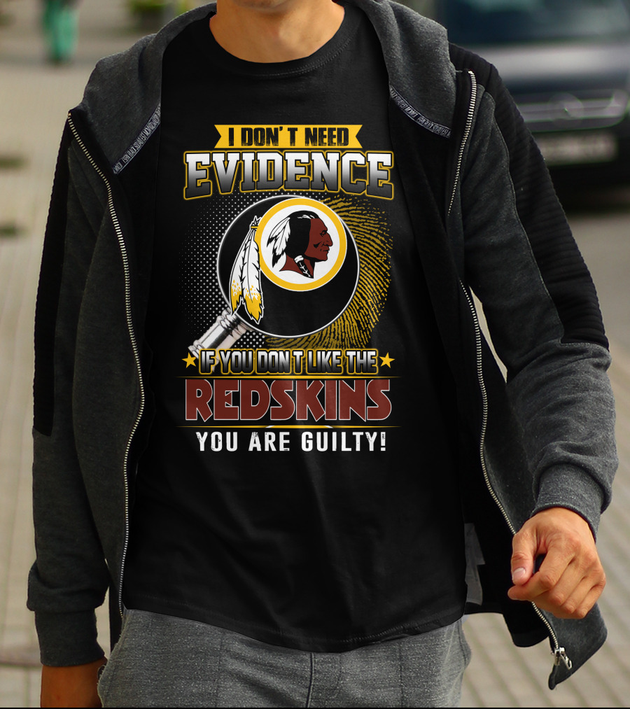 I Don’t Need Evidence If You Don’t Like The Redskins You Are Guilty T-Shirt