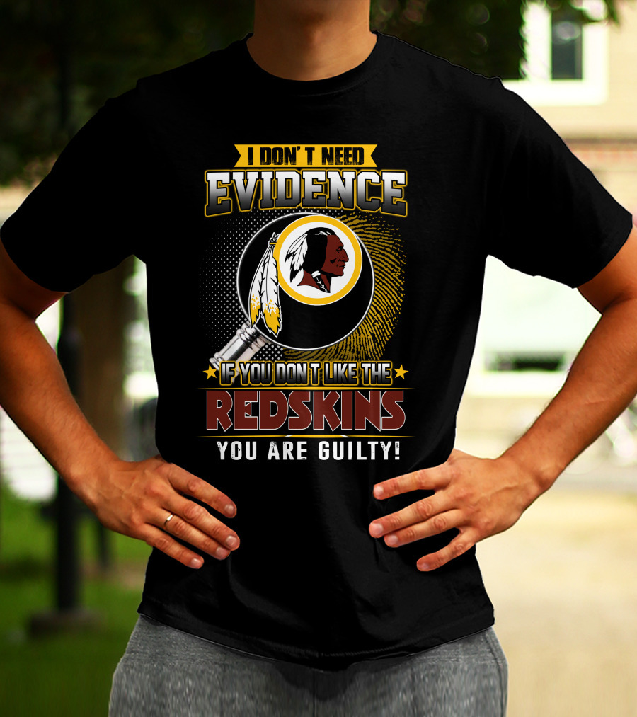 I Don’t Need Evidence If You Don’t Like The Redskins You Are Guilty T-Shirt