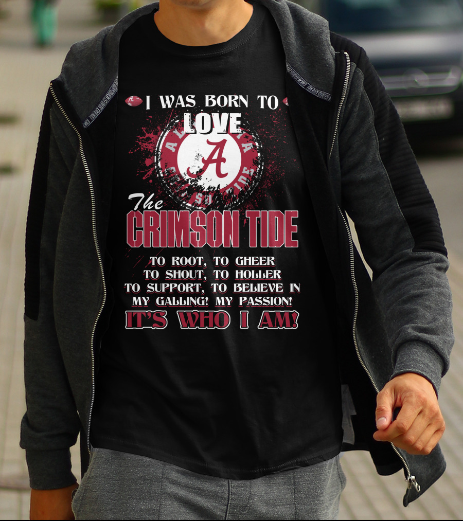 I Was Born To Love The Alabama Crimson Tide It's Who I Am T-Shirt
