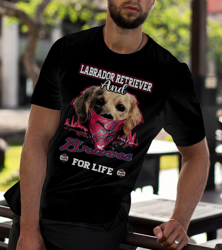 Labrador Retriever And Atlanta Braves For Life T-Shirt